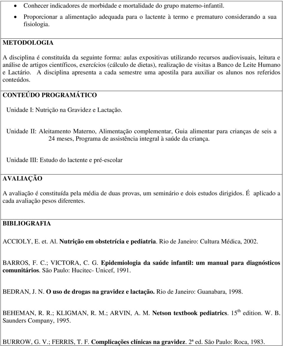 visitas a Banco de Leite Humano e Lactário. A disciplina apresenta a cada semestre uma apostila para auxiliar os alunos nos referidos conteúdos.