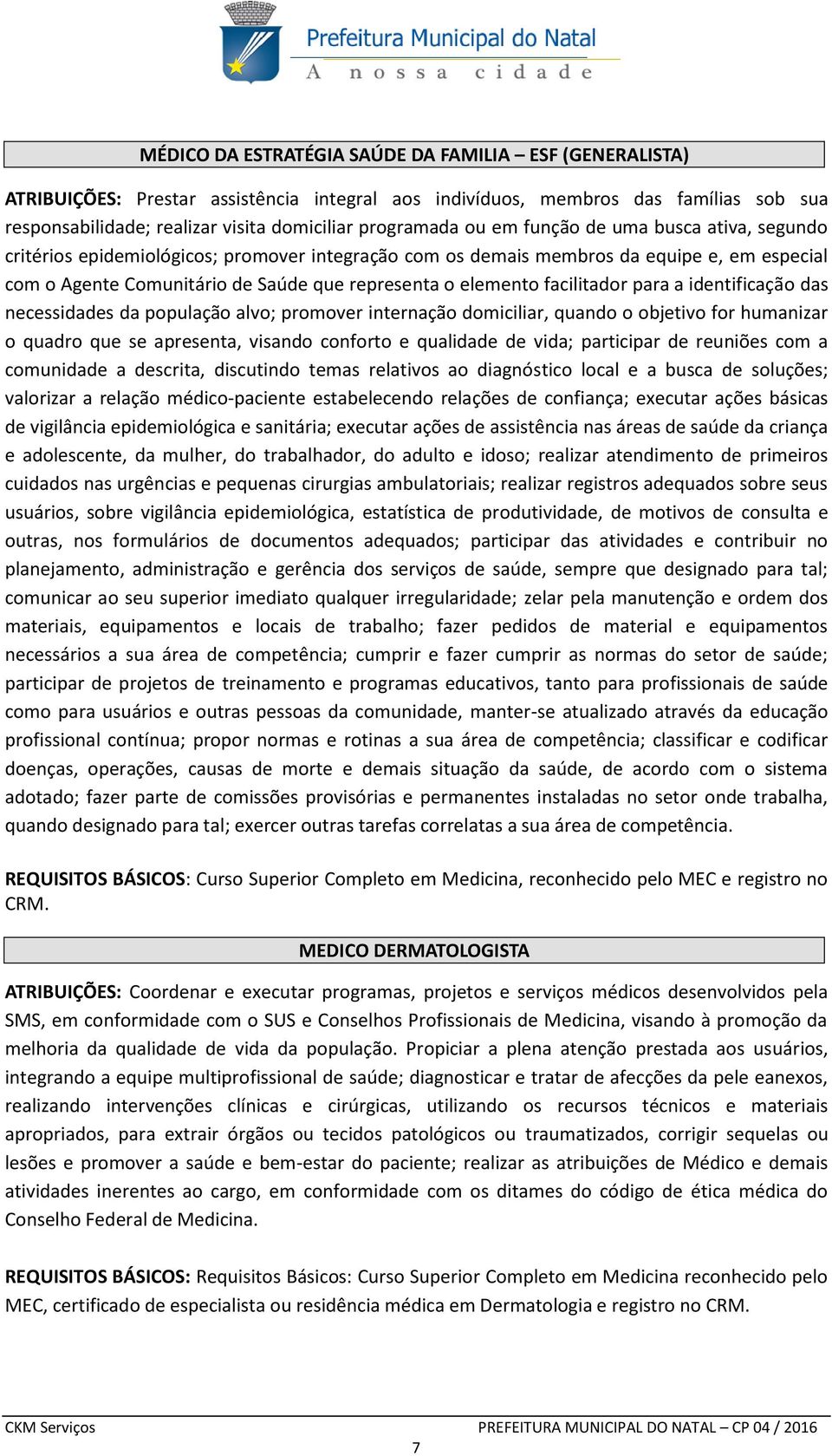 facilitador para a identificação das necessidades da população alvo; promover internação domiciliar, quando o objetivo for humanizar o quadro que se apresenta, visando conforto e qualidade de vida;