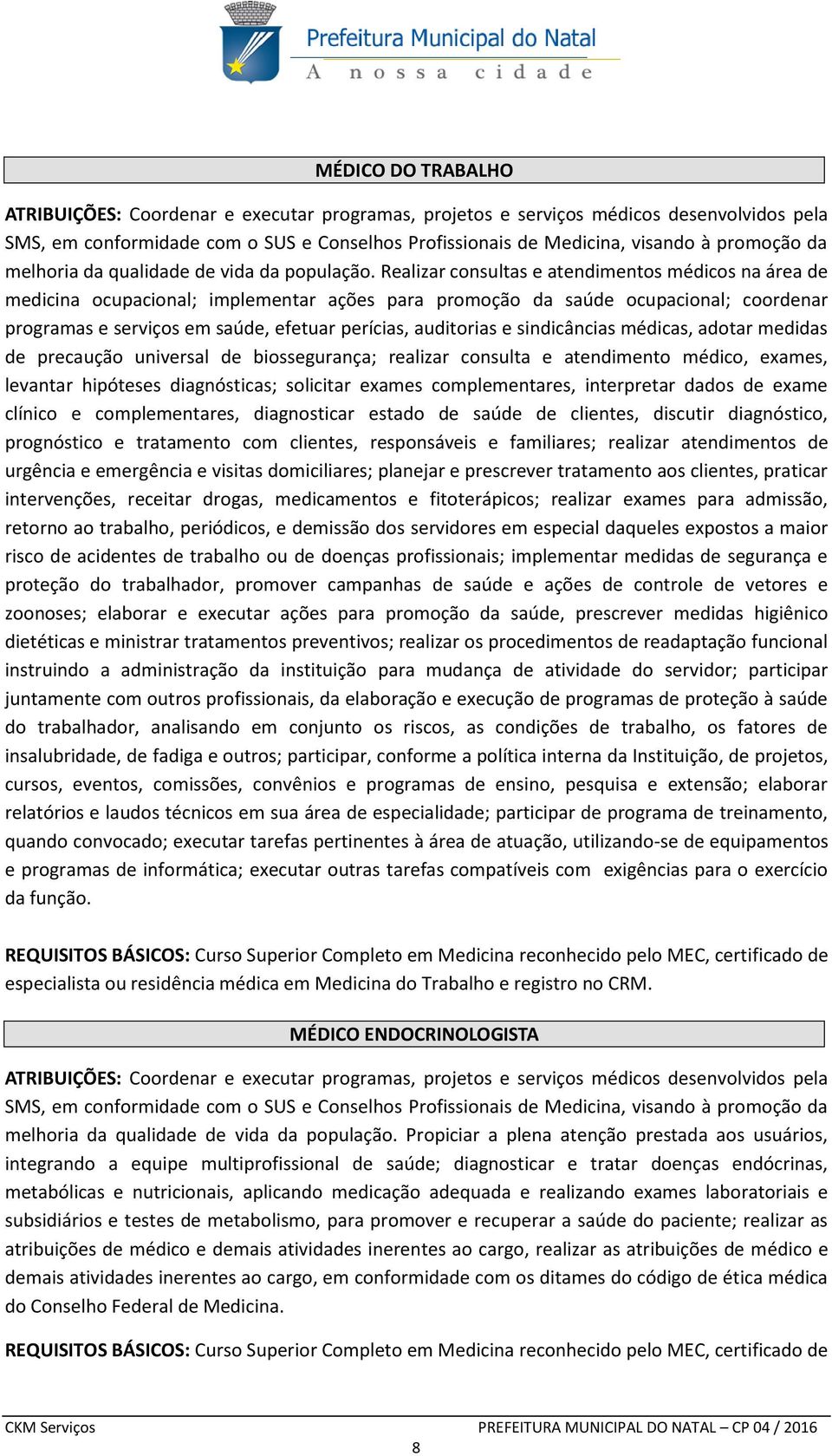 e sindicâncias médicas, adotar medidas de precaução universal de biossegurança; realizar consulta e atendimento médico, exames, levantar hipóteses diagnósticas; solicitar exames complementares,