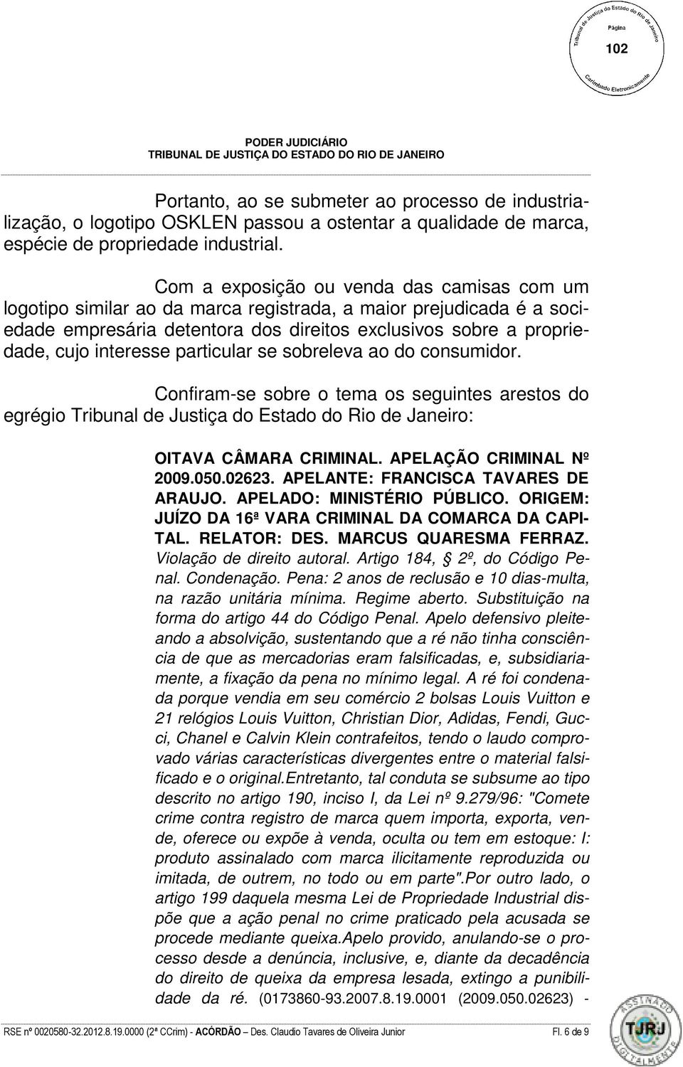 particular se sobreleva ao do consumidor. Confiram-se sobre o tema os seguintes arestos do egrégio Tribunal de Justiça do Estado do Rio de Janeiro: OITAVA CÂMARA CRIMINAL. APELAÇÃO CRIMINAL Nº 2009.