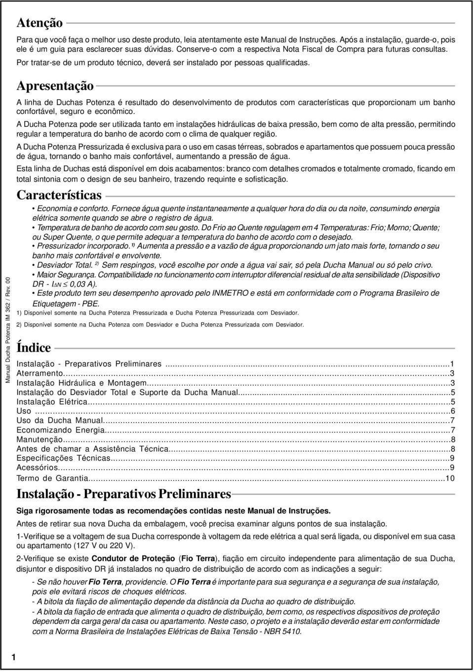 Apresentação A linha de Duchas Potenza é resultado do desenvolvimento de produtos com características que proporcionam um banho confortável, seguro e econômico.