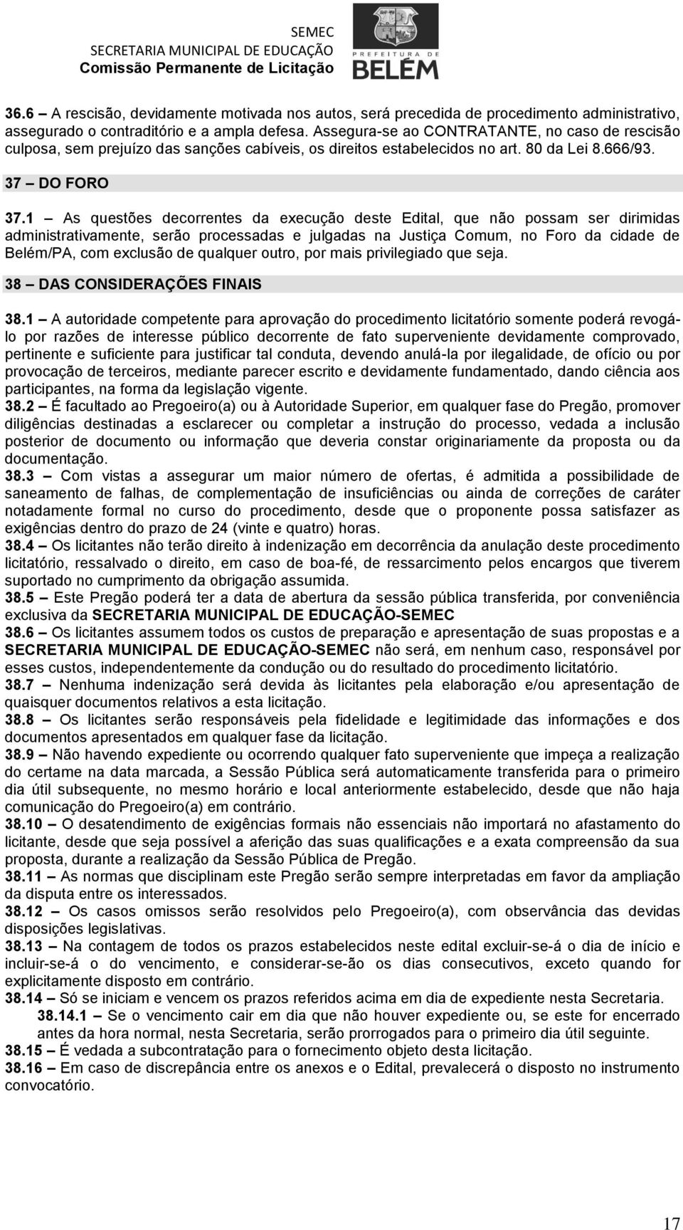 1 As questões decorrentes da execução deste Edital, que não possam ser dirimidas administrativamente, serão processadas e julgadas na Justiça Comum, no Foro da cidade de Belém/PA, com exclusão de