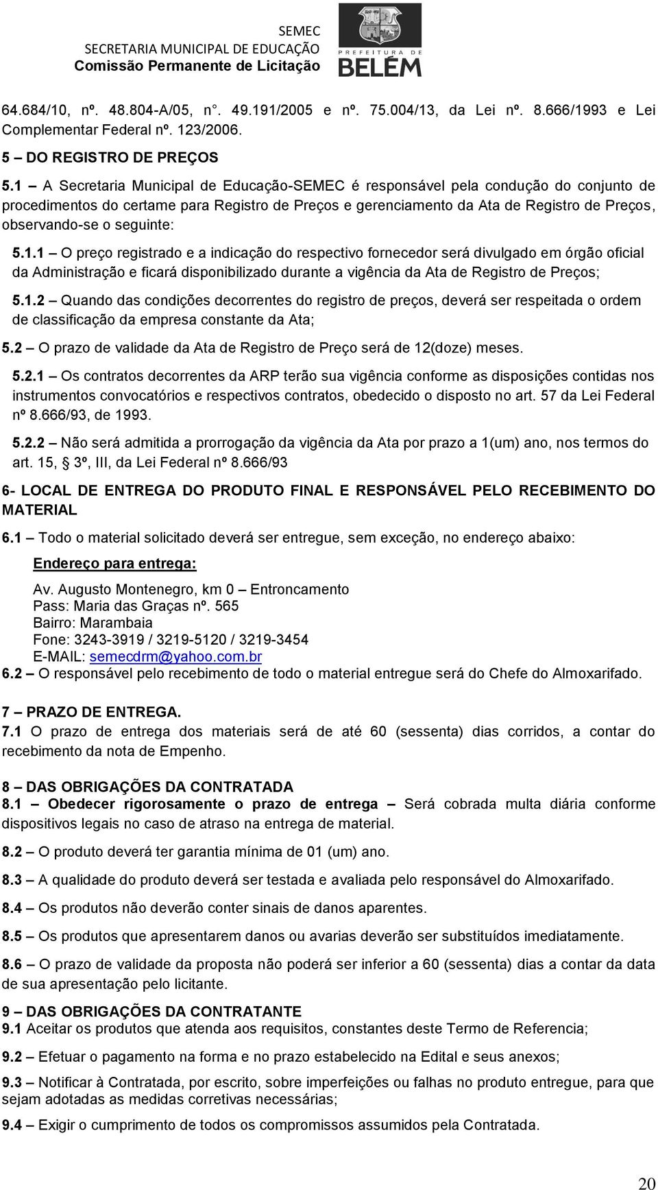 seguinte: 5.1.1 O preço registrado e a indicação do respectivo fornecedor será divulgado em órgão oficial da Administração e ficará disponibilizado durante a vigência da Ata de Registro de Preços; 5.