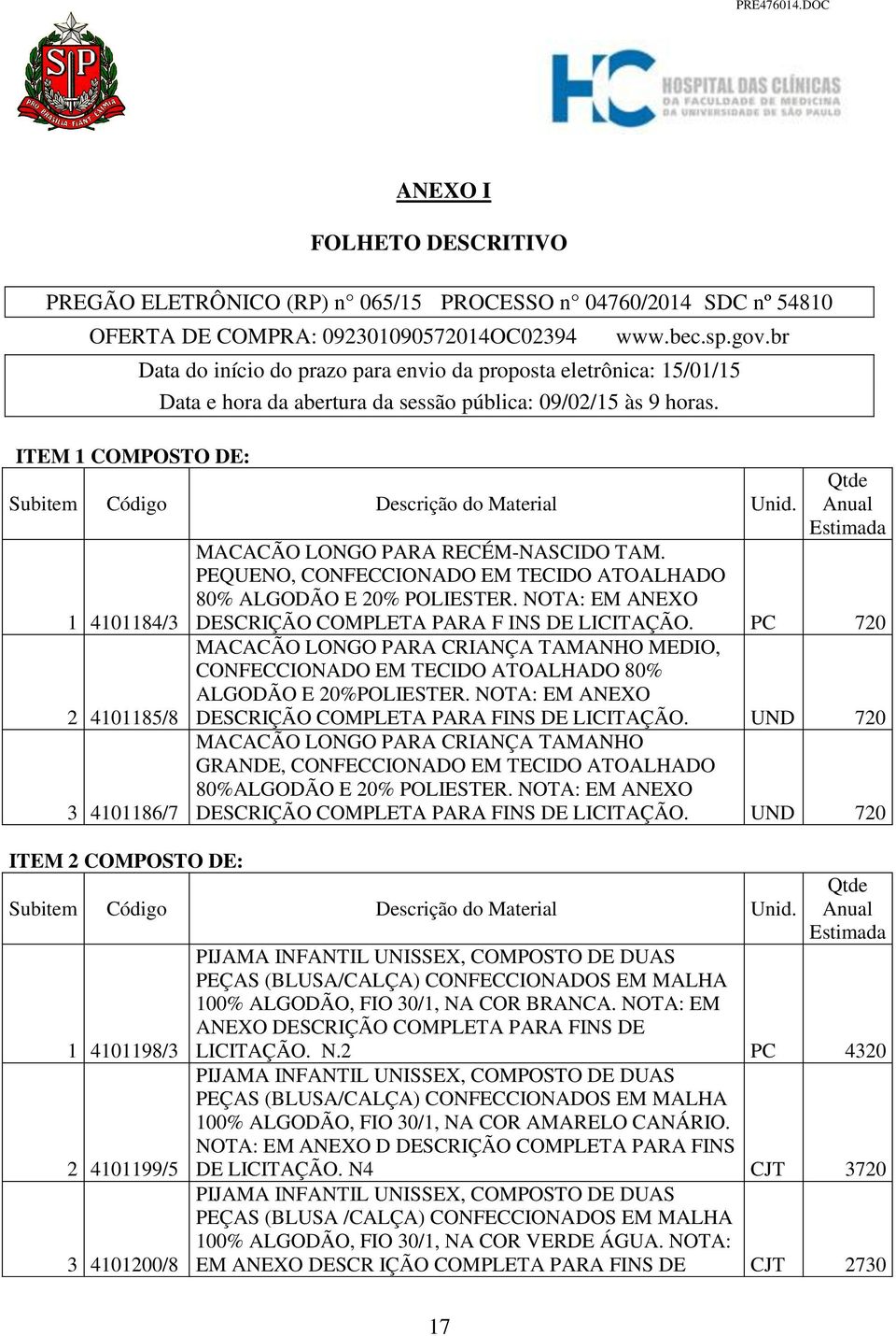 1 4101184/3 2 4101185/8 3 4101186/7 ITEM 2 COMPOSTO DE: Qtde Anual Estimada MACACÃO LONGO PARA RECÉM-NASCIDO TAM. PEQUENO, CONFECCIONADO EM TECIDO ATOALHADO 80% ALGODÃO E 20% POLIESTER.