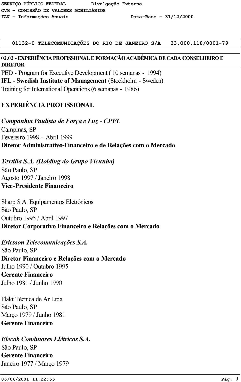 Administrativo-Financeiro e de Relações com o Mercado Textilia S.A. (Holding do Grupo Vicunha) São Paulo, SP Agosto 1997 / Janeiro 1998 Vice-Presidente Financeiro Sharp S.A. Equipamentos Eletrônicos São Paulo, SP Outubro 1995 / Abril 1997 Diretor Corporativo Financeiro e Relações com o Mercado Ericsson Telecomunicações S.