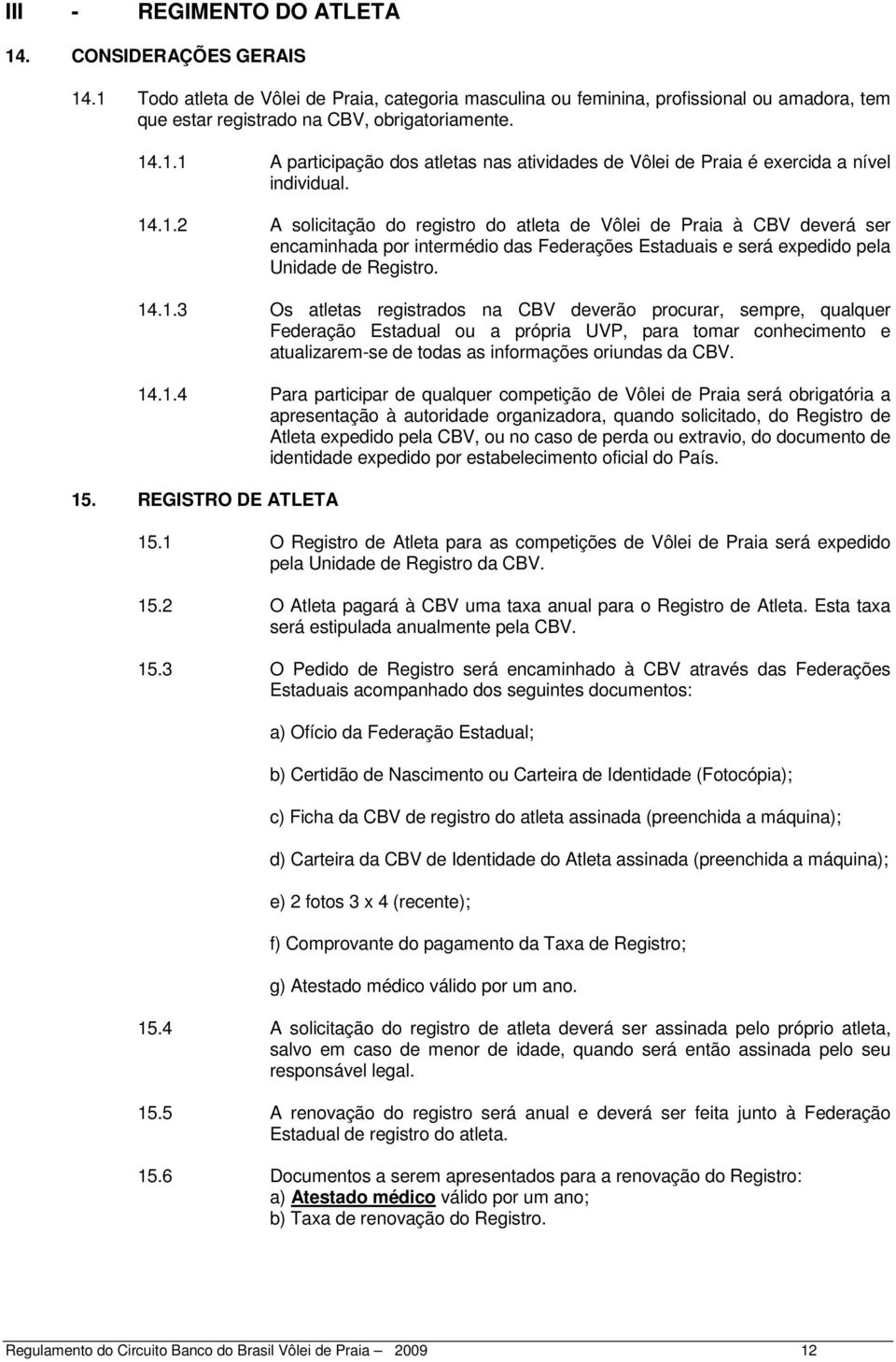 14.1.4 Para participar de qualquer competição de Vôlei de Praia será obrigatória a apresentação à autoridade organizadora, quando solicitado, do Registro de Atleta expedido pela CBV, ou no caso de