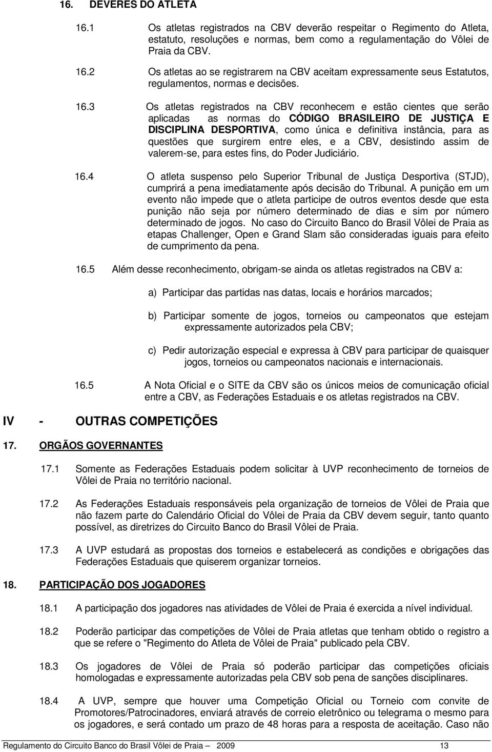 questões que surgirem entre eles, e a CBV, desistindo assim de valerem-se, para estes fins, do Poder Judiciário. 16.