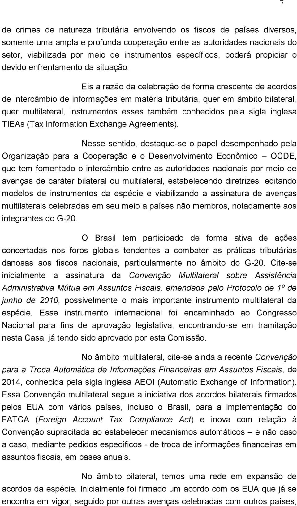 Eis a razão da celebração de forma crescente de acordos de intercâmbio de informações em matéria tributária, quer em âmbito bilateral, quer multilateral, instrumentos esses também conhecidos pela