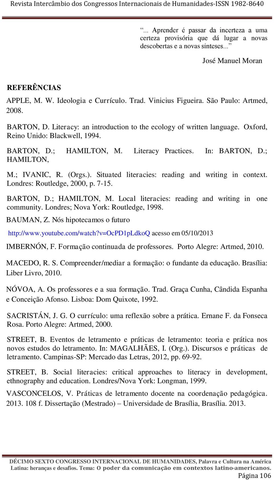 In: BARTON, D.; HAMILTON, M.; IVANIC, R. (Orgs.). Situated literacies: reading and writing in context. Londres: Routledge, 2000, p. 7-15. BARTON, D.; HAMILTON, M. Local literacies: reading and writing in one community.