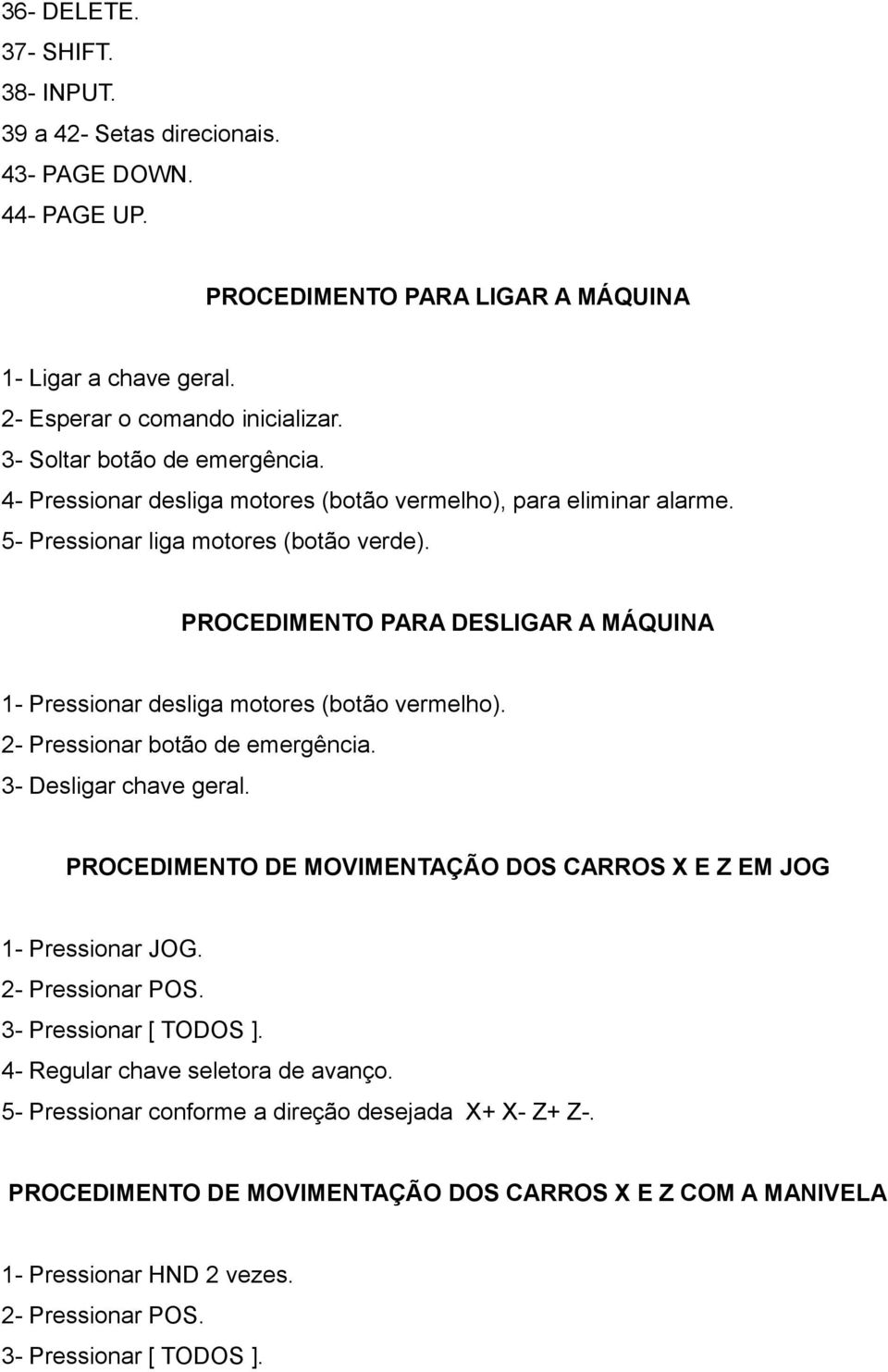 PROCEDIMENTO PARA DESLIGAR A MÁQUINA 1- Pressionar desliga motores (botão vermelho). 2- Pressionar botão de emergência. 3- Desligar chave geral.