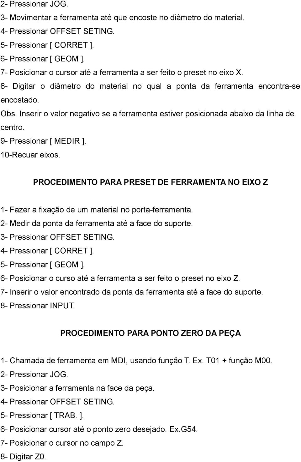 Inserir o valor negativo se a ferramenta estiver posicionada abaixo da linha de centro. 9- Pressionar [ MEDIR ]. 10-Recuar eixos.