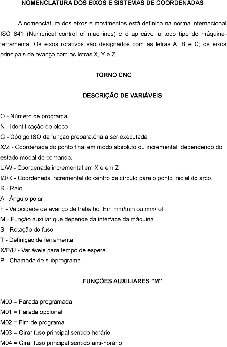 TORNO CNC DESCRIÇÃO DE VARIÁVEIS O - Número de programa N - Identificação de bloco G - Código ISO da função preparatória a ser executada X/Z - Coordenada do ponto final em modo absoluto ou