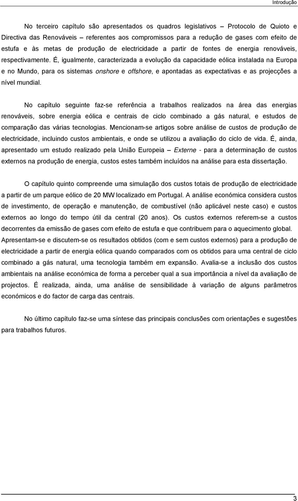 É, igualmente, caracterizada a evolução da capacidade eólica instalada na Europa e no Mundo, para os sistemas onshore e offshore, e apontadas as expectativas e as projecções a nível mundial.