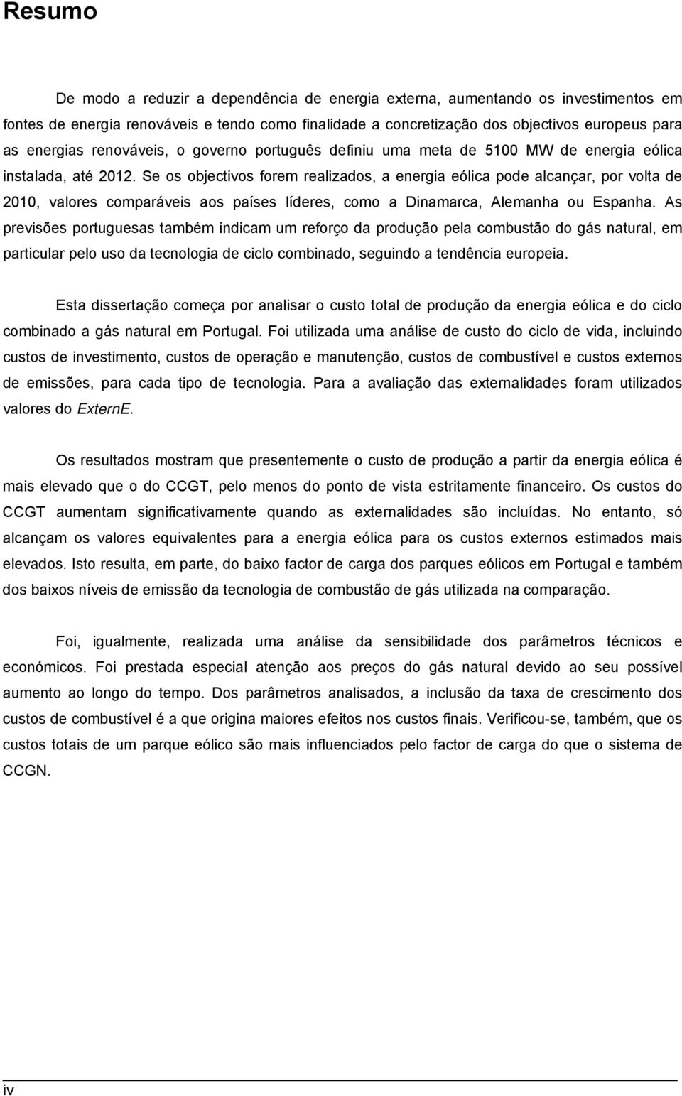 Se os objectivos forem realizados, a energia eólica pode alcançar, por volta de 2010, valores comparáveis aos países líderes, como a Dinamarca, Alemanha ou Espanha.