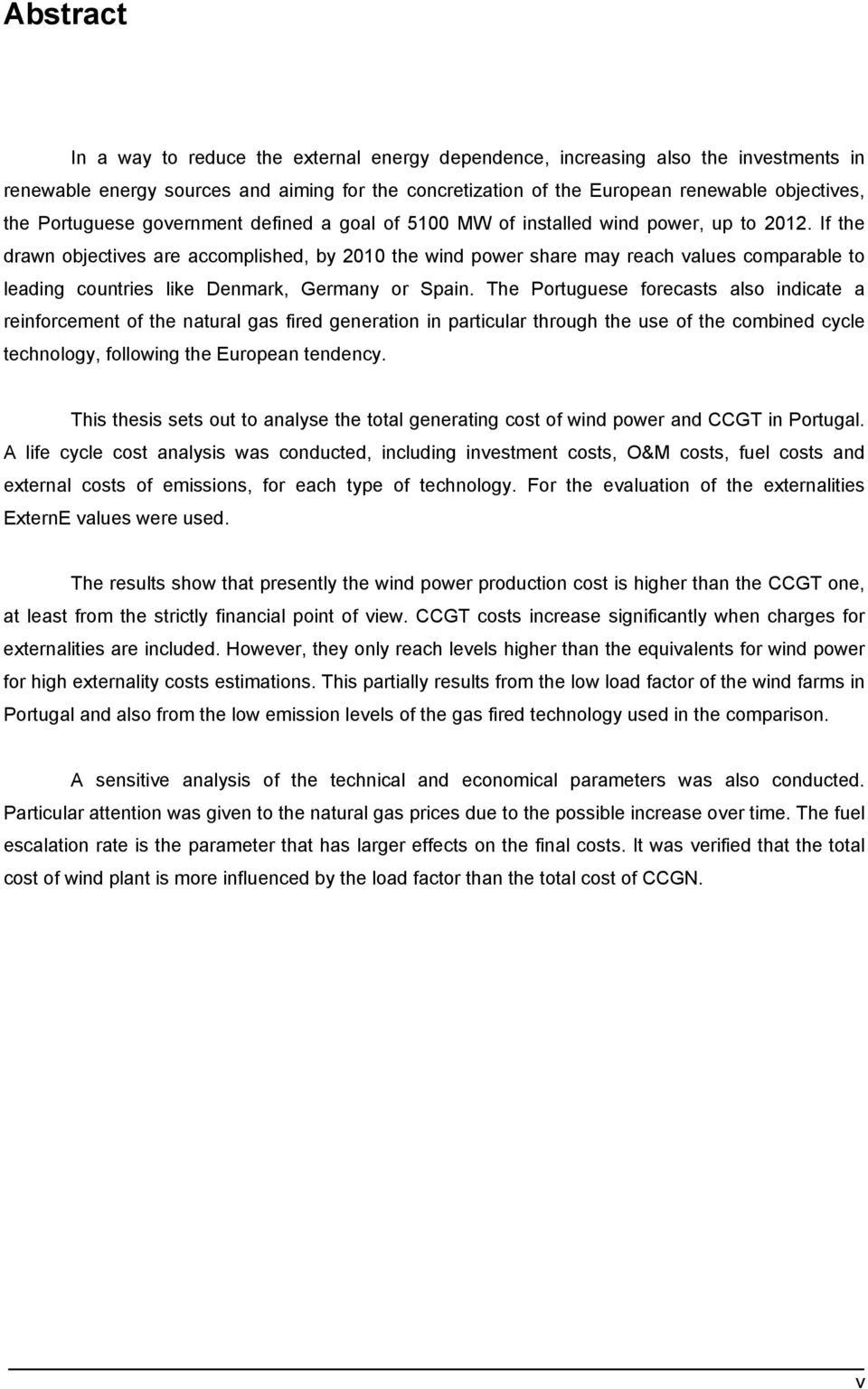 If the drawn objectives are accomplished, by 2010 the wind power share may reach values comparable to leading countries like Denmark, Germany or Spain.