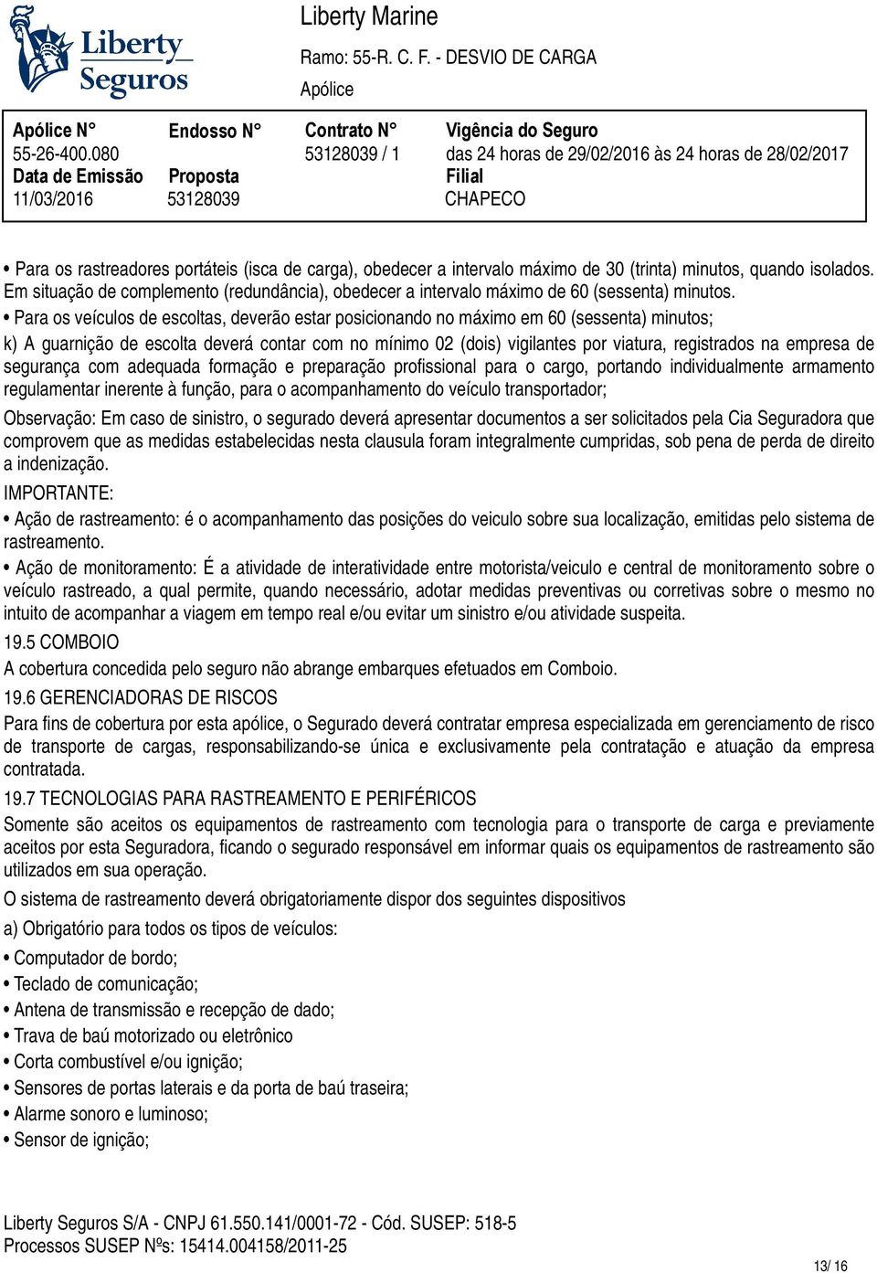 escoltas, deverão estar posicionando no máximo em 60 (sessenta) minutos; k) A guarnição de escolta deverá contar com no mínimo 02 (dois) vigilantes por viatura, registrados na empresa de segurança