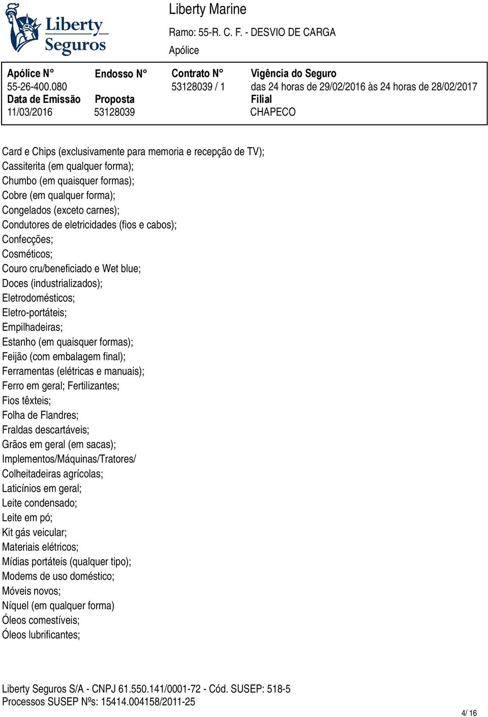 Cosméticos; Couro cru/beneficiado e Wet blue; Doces (industrializados); Eletrodomésticos; Eletro-portáteis; Empilhadeiras; Estanho (em quaisquer formas); Feijão (com embalagem final); Ferramentas