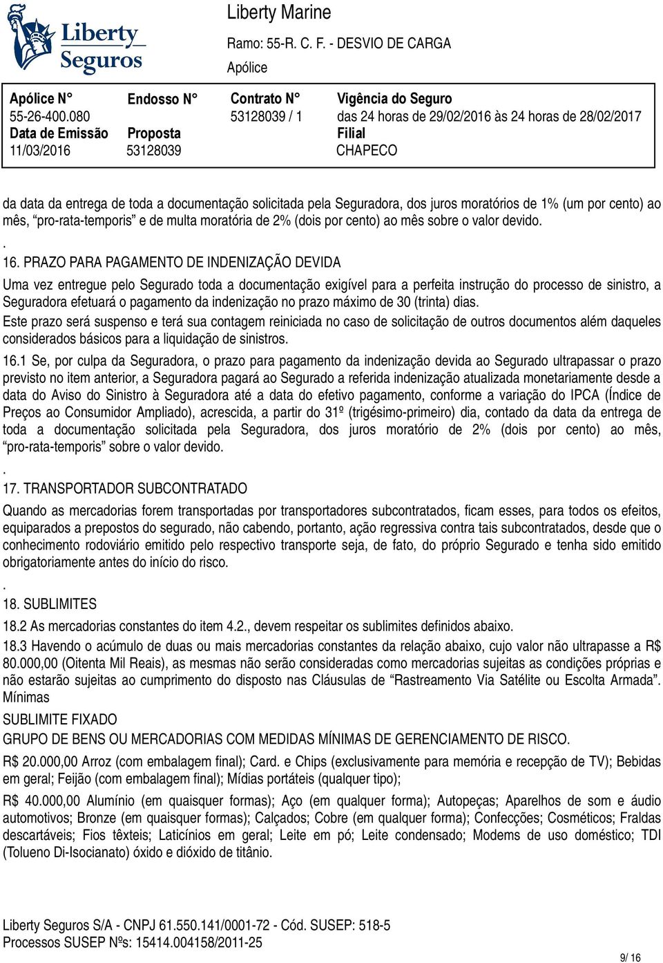 INDENIZAÇÃO DEVIDA Uma vez entregue pelo Segurado toda a documentação exigível para a perfeita instrução do processo de sinistro, a Seguradora efetuará o pagamento da indenização no prazo máximo de