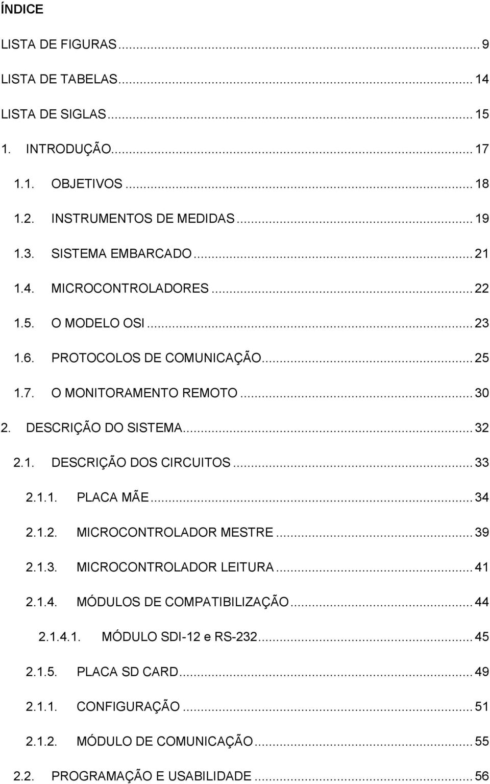 DESCRIÇÃO DO SISTEMA... 32 2.1. DESCRIÇÃO DOS CIRCUITOS... 33 2.1.1. PLACA MÃE... 34 2.1.2. MICROCONTROLADOR MESTRE... 39 2.1.3. MICROCONTROLADOR LEITURA... 41 2.1.4. MÓDULOS DE COMPATIBILIZAÇÃO.