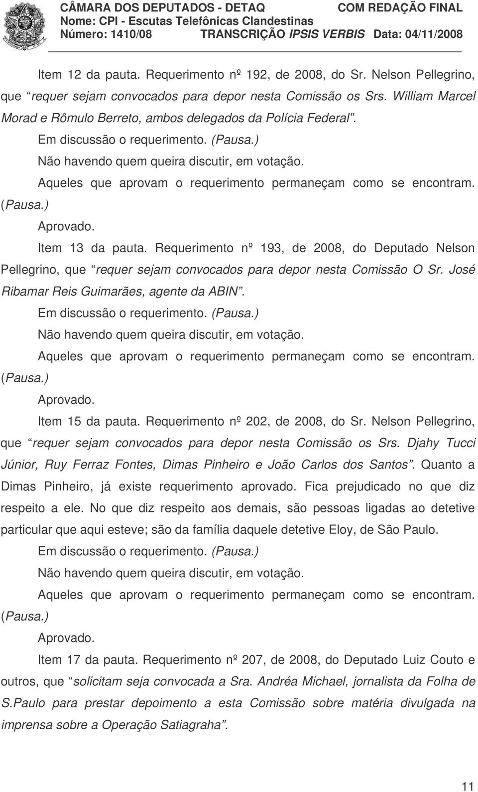 Requerimento nº 193, de 2008, do Deputado Nelson Pellegrino, que requer sejam convocados para depor nesta Comissão O Sr. José Ribamar Reis Guimarães, agente da ABIN. Em discussão o requerimento.