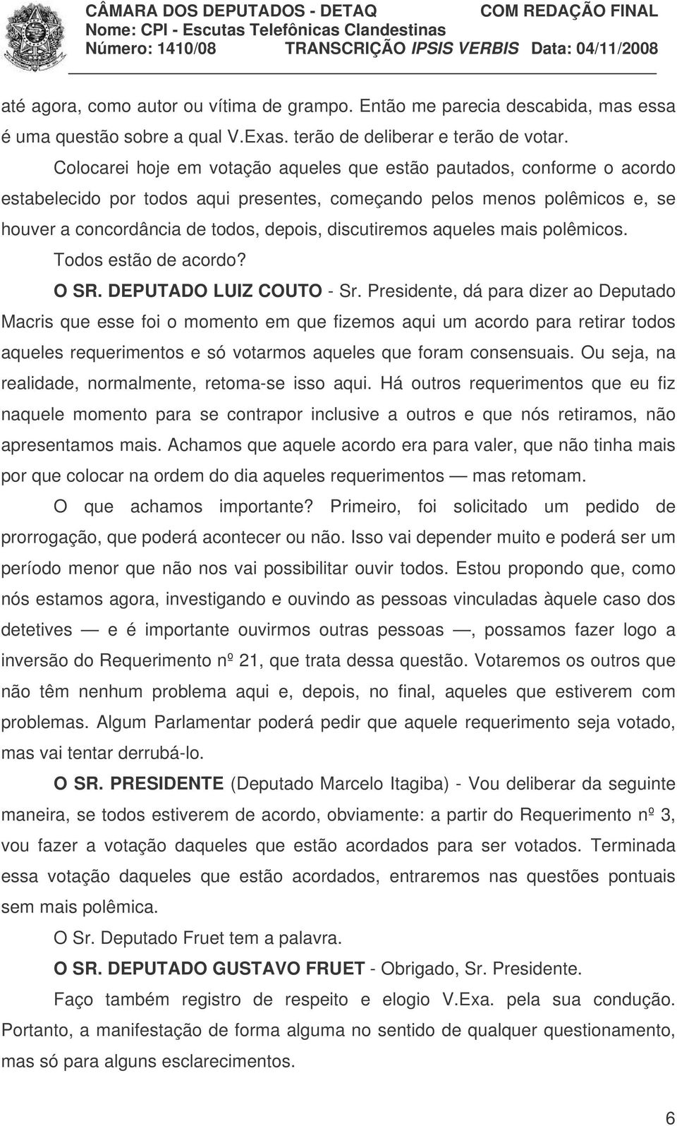 discutiremos aqueles mais polêmicos. Todos estão de acordo? O SR. DEPUTADO LUIZ COUTO - Sr.