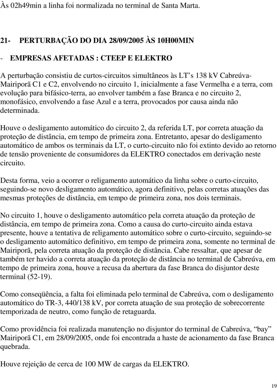 circuito 1, inicialmente a fase Vermelha e a terra, com evolução para bifásico-terra, ao envolver também a fase Branca e no circuito 2, monofásico, envolvendo a fase Azul e a terra, provocados por