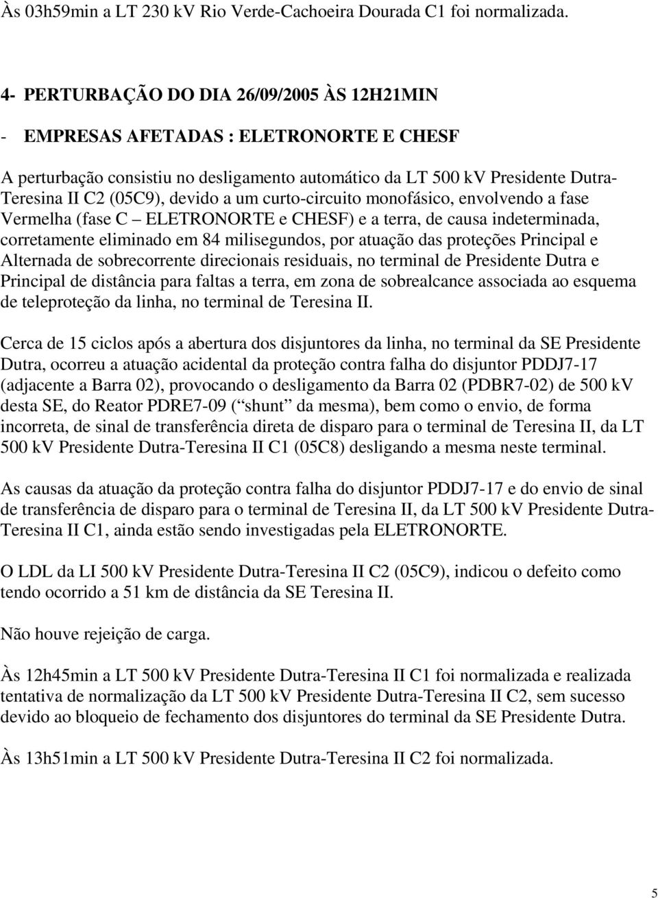 a um curto-circuito monofásico, envolvendo a fase Vermelha (fase C ELETRONORTE e CHESF) e a terra, de causa indeterminada, corretamente eliminado em 84 milisegundos, por atuação das proteções