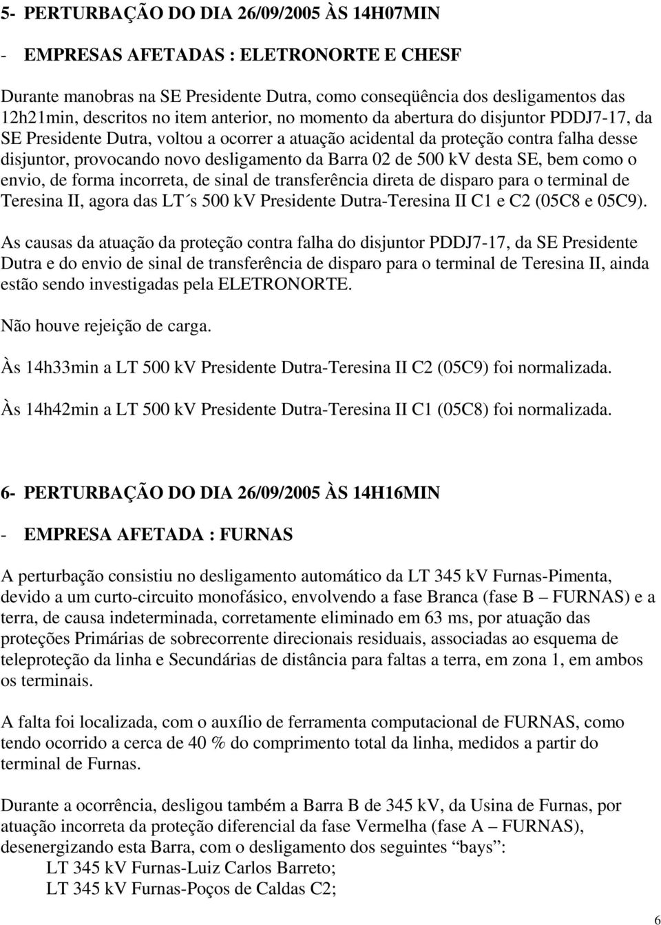 de 500 kv desta SE, bem como o envio, de forma incorreta, de sinal de transferência direta de disparo para o terminal de Teresina II, agora das LT s 500 kv Presidente Dutra-Teresina II C1 e C2 (05C8