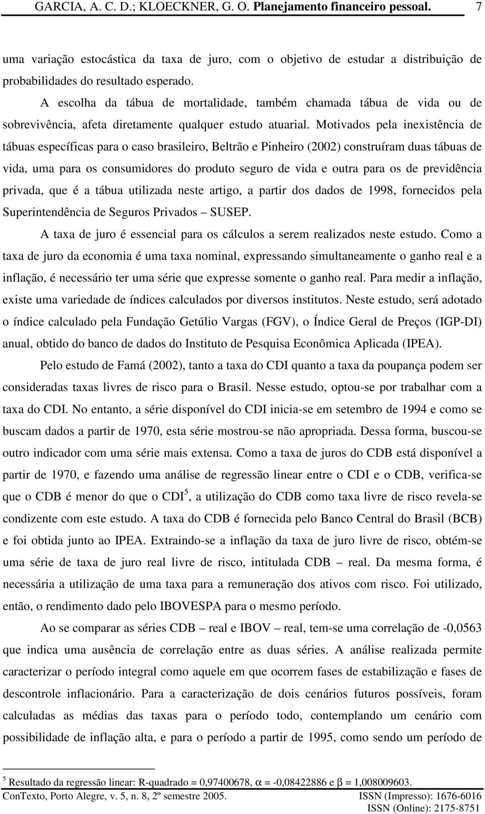 cosuidores do produo seguro de ida e oura para os de preidêcia priada, que é a ábua uiizada ese arigo, a parir dos dados de 998, forecidos pea Superiedêcia de Seguros Priados SUSEP A aa de juro é