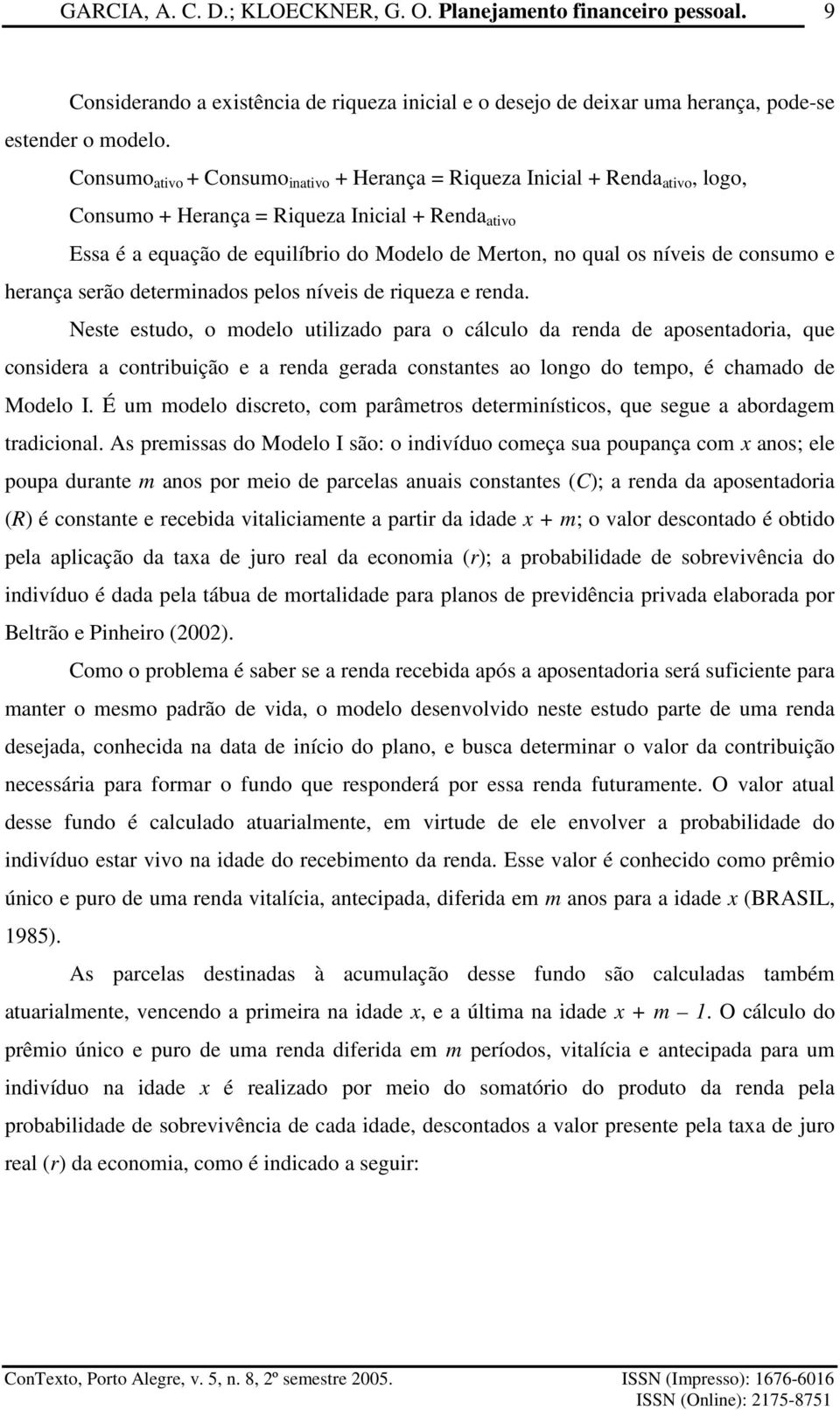 da reda de aposeadoria, que cosidera a coribuição e a reda gerada cosaes ao ogo do epo, é chaado de Modeo I É u odeo discreo, co parâeros deeriísicos, que segue a abordage radicioa As preissas do