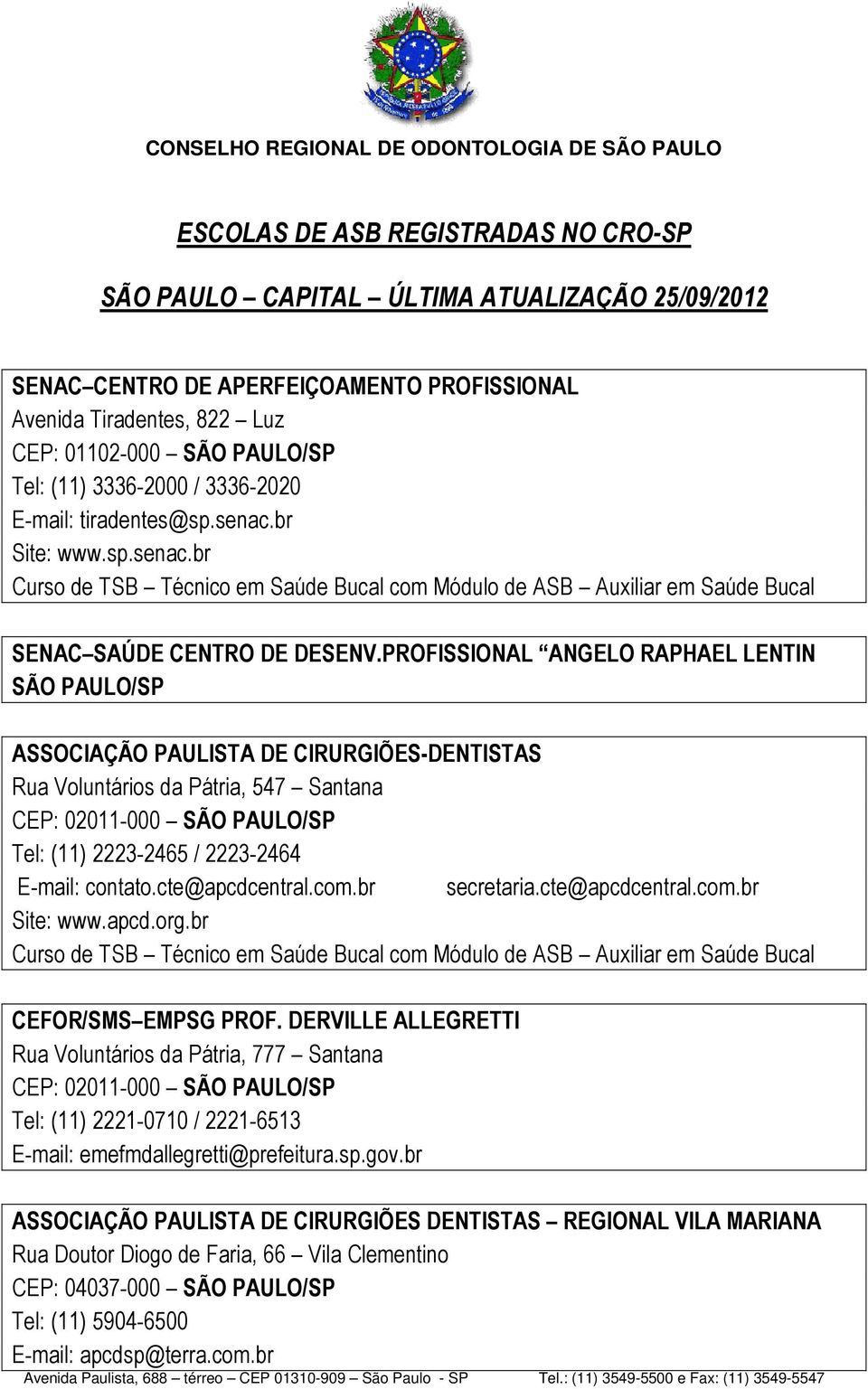 PROFISSIONAL ANGELO RAPHAEL LENTIN SÃO PAULO/SP ASSOCIAÇÃO PAULISTA DE CIRURGIÕES-DENTISTAS Rua Voluntários da Pátria, 547 Santana CEP: 02011-000 SÃO PAULO/SP Tel: (11) 2223-2465 / 2223-2464 E-mail: