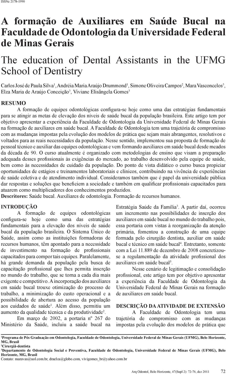 odontológicas configura-se hoje como uma das estratégias fundamentais para se atingir as metas de elevação dos níveis de saúde bucal da população brasileira.