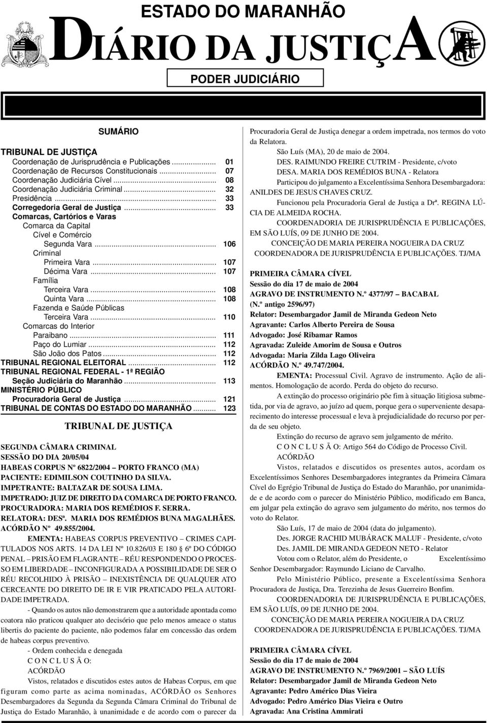 .. 33 Comarcas, Cartórios e Varas Comarca da Capital Cível e Comércio Segunda Vara... 106 Criminal Primeira Vara... 107 Décima Vara... 107 Família Terceira Vara... 108 Quinta Vara.