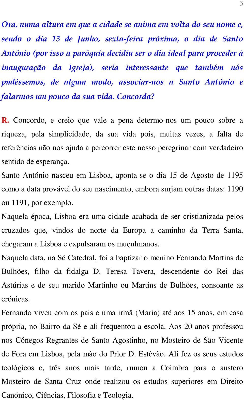 Concordo, e creio que vale a pena determo-nos um pouco sobre a riqueza, pela simplicidade, da sua vida pois, muitas vezes, a falta de referências não nos ajuda a percorrer este nosso peregrinar com