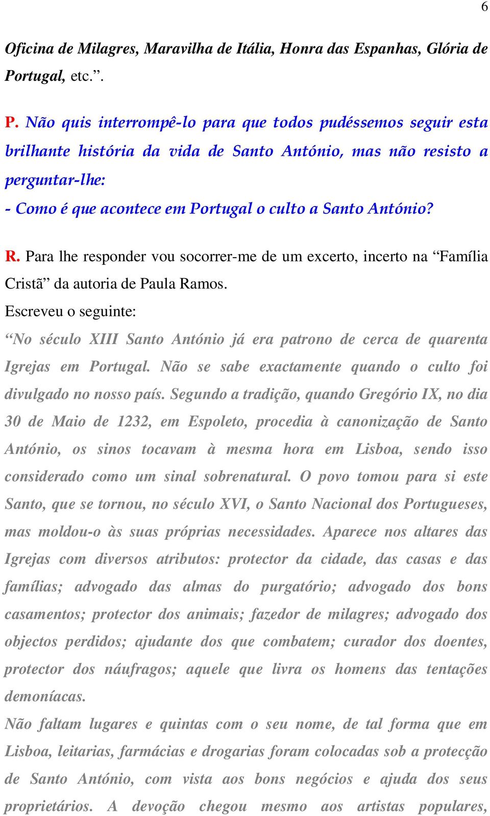 Não quis interrompê-lo para que todos pudéssemos seguir esta brilhante história da vida de Santo António, mas não resisto a perguntar-lhe: - Como é que acontece em Portugal o culto a Santo António? R.