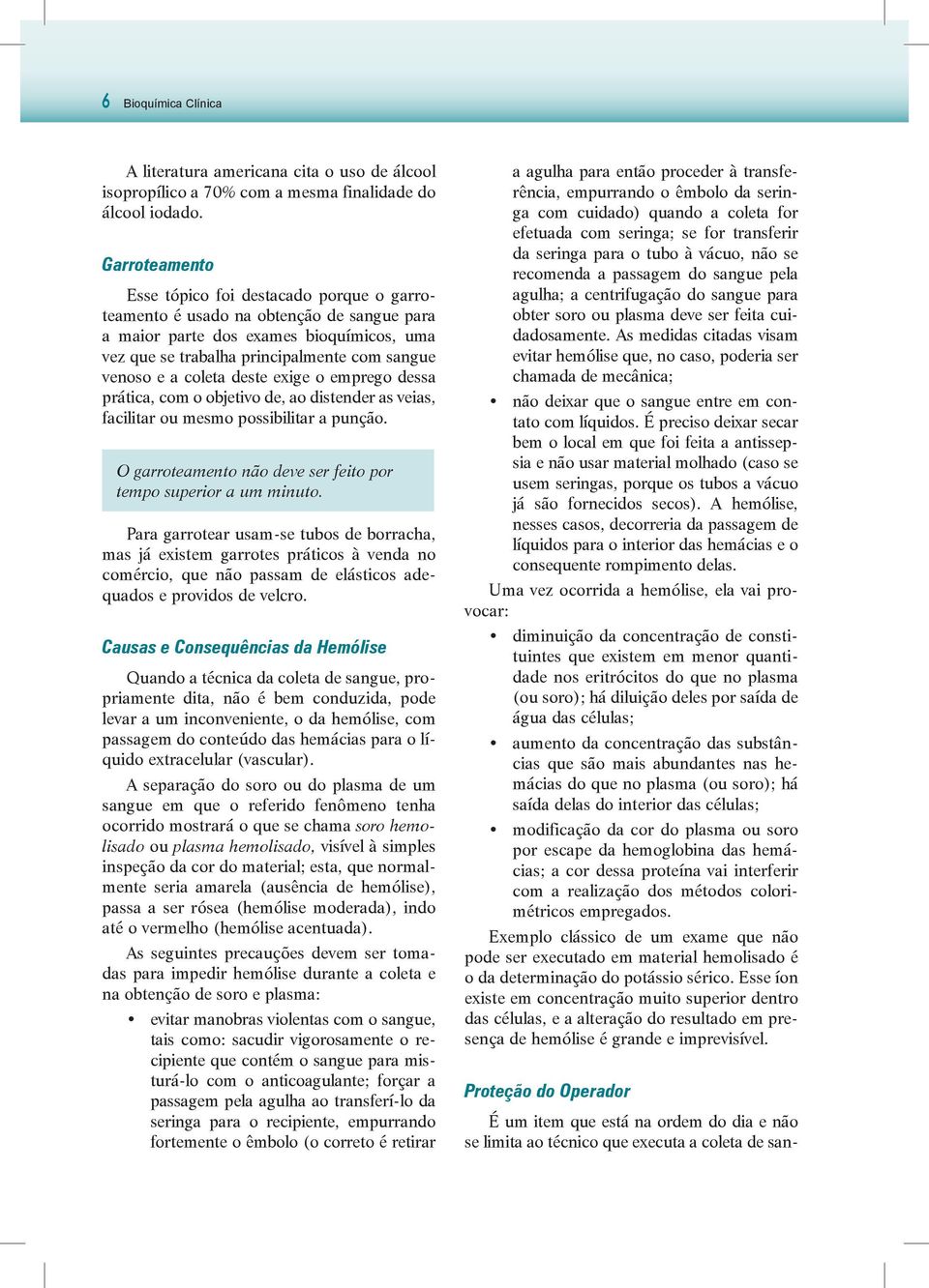 coleta deste exige o emprego dessa prática, com o objetivo de, ao distender as veias, facilitar ou mesmo possibilitar a punção. O garroteamento não deve ser feito por tempo superior a um minuto.