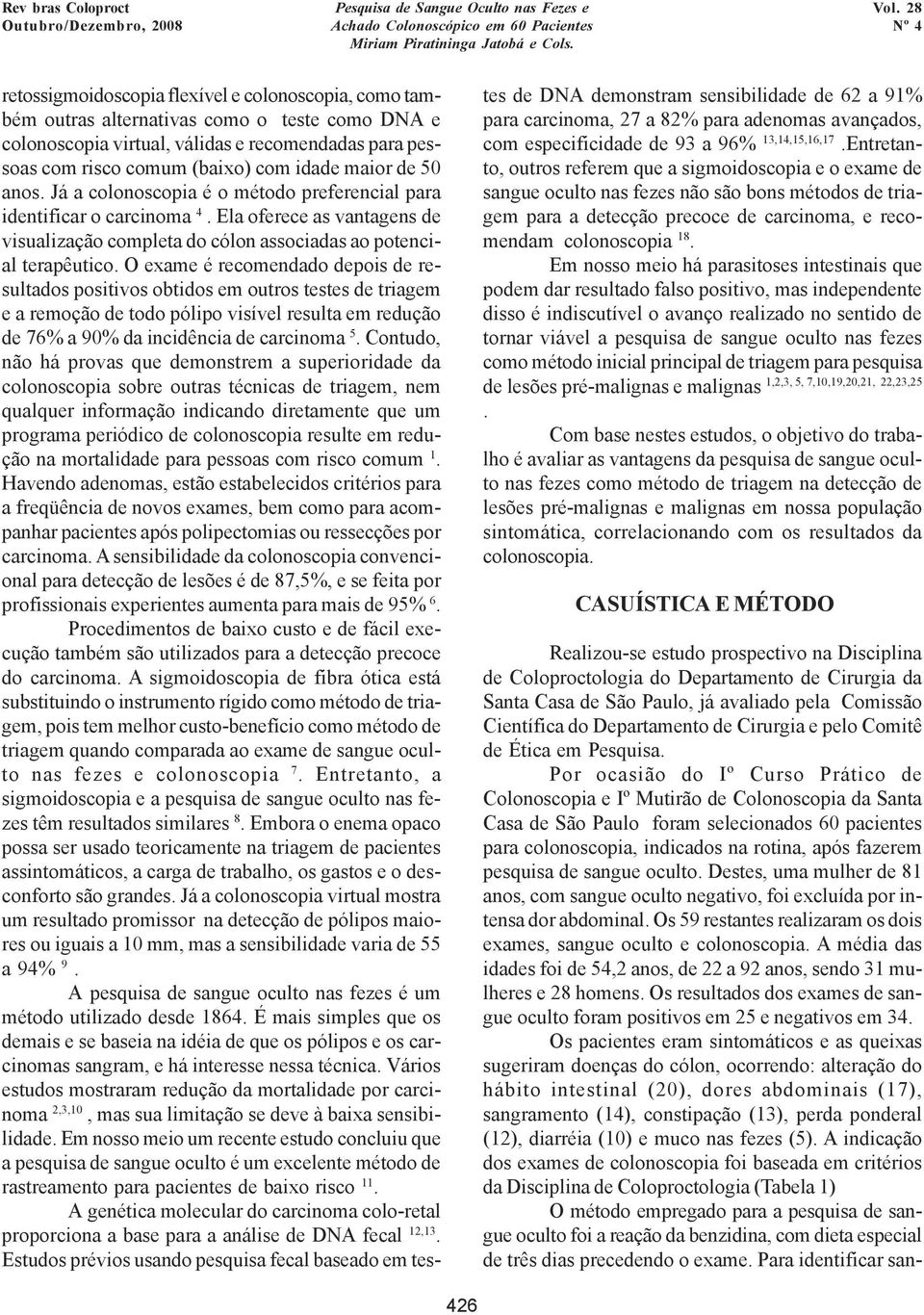 O exame é recomendado depois de resultados positivos obtidos em outros testes de triagem e a remoção de todo pólipo visível resulta em redução de 76% a 90% da incidência de carcinoma 5.