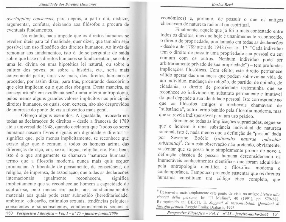 Ao inves de remontar aos fundamentos, isto e, de se perguntar de saida sobre que base os direitos humanos se fundamentam, se sobre uma lei divina ou uma hipotetica lei natural, ou sobre a cultura dos