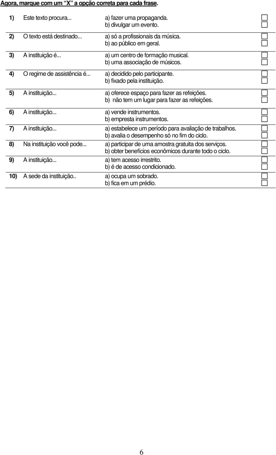 5) A instituição... a) oferece espaço para fazer as refeições. b) não tem um lugar para fazer as refeições. 6) A instituição... a) vende instrumentos. b) empresta instrumentos. 7) A instituição.