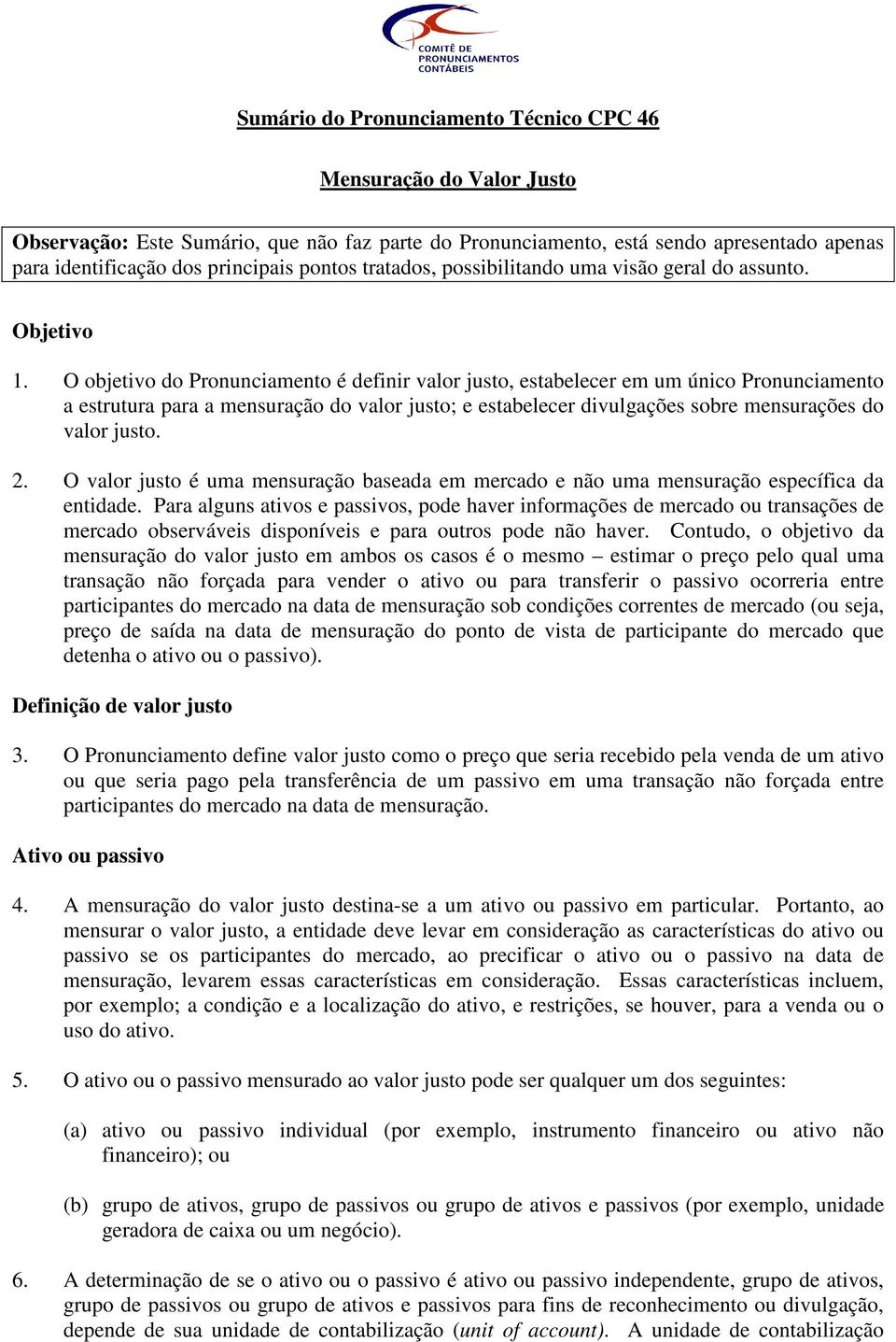 O objetivo do Pronunciamento é definir valor justo, estabelecer em um único Pronunciamento a estrutura para a mensuração do valor justo; e estabelecer divulgações sobre mensurações do valor justo. 2.