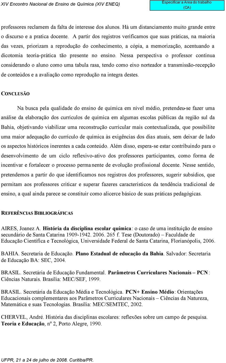 ensino. Nessa perspectiva o professor continua considerando o aluno como uma tabula rasa, tendo como eixo norteador a transmissão-recepção de conteúdos e a avaliação como reprodução na integra destes.