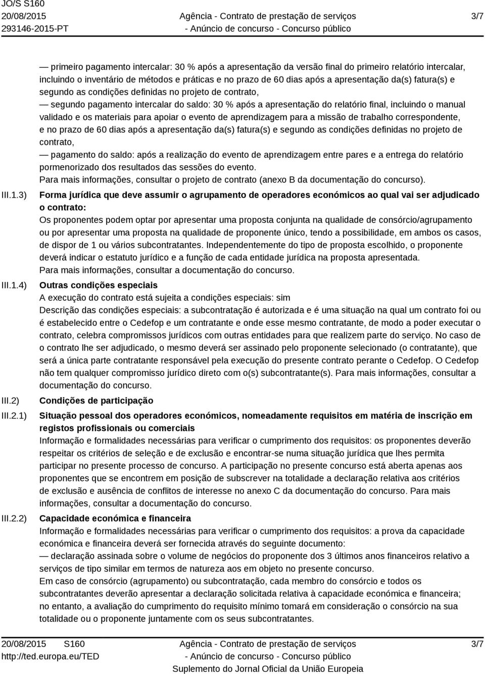 1) 2) primeiro pagamento intercalar: 30 % após a apresentação da versão final do primeiro relatório intercalar, incluindo o inventário de métodos e práticas e no prazo de 60 dias após a apresentação