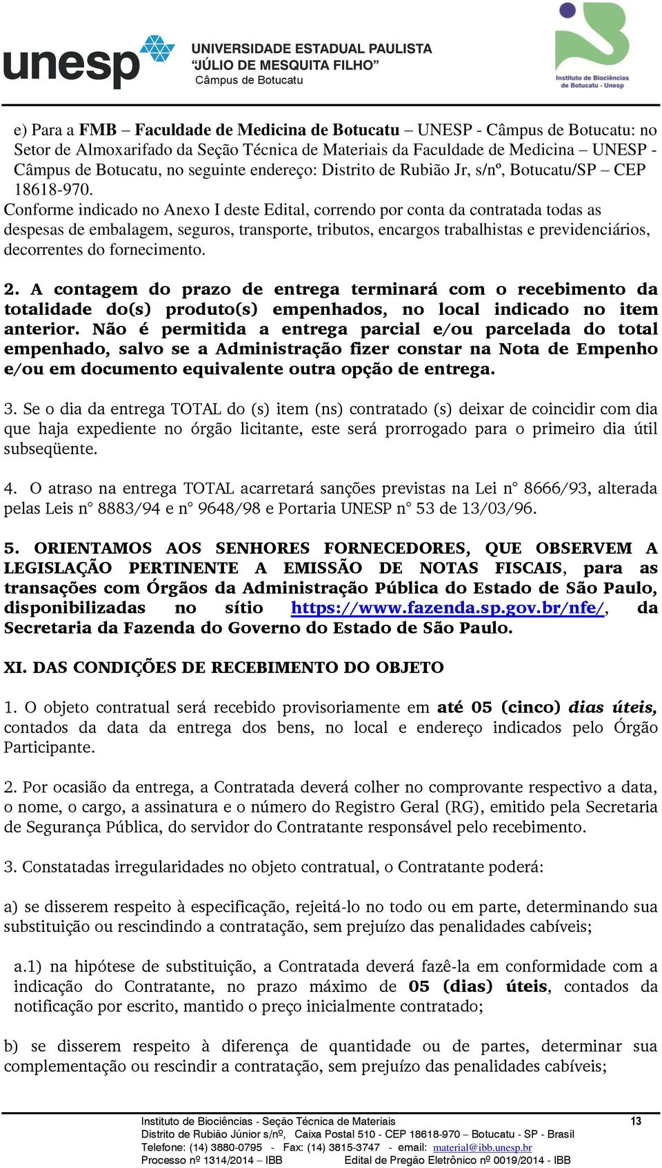 Conforme indicado no Anexo I deste Edital, correndo por conta da contratada todas as despesas de embalagem, seguros, transporte, tributos, encargos trabalhistas e previdenciários, decorrentes do