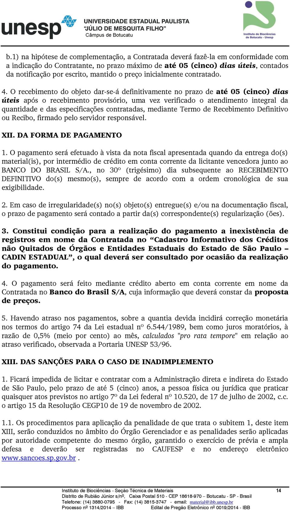 O recebimento do objeto dar-se-á definitivamente no prazo de até 05 (cinco) dias úteis após o recebimento provisório, uma vez verificado o atendimento integral da quantidade e das especificações