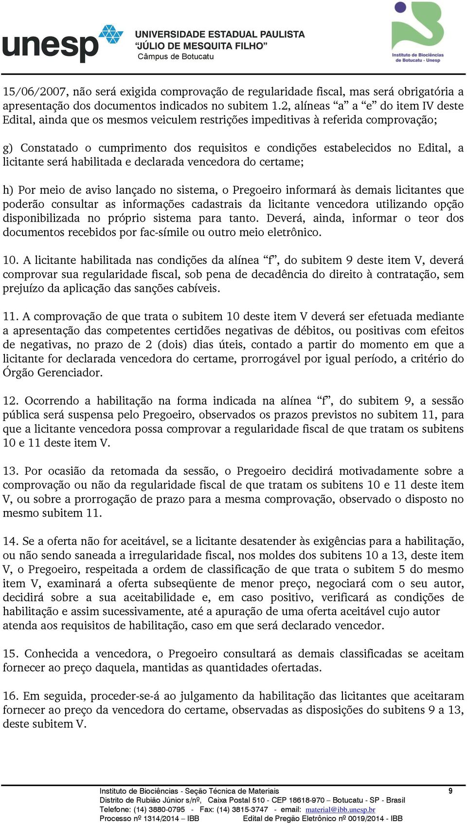 licitante será habilitada e declarada vencedora do certame; h) Por meio de aviso lançado no sistema, o Pregoeiro informará às demais licitantes que poderão consultar as informações cadastrais da