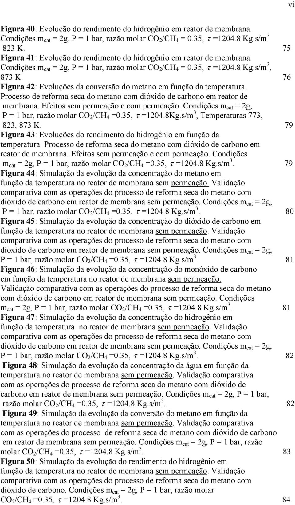 76 Figura : Evoluções da conversão do metano em função da temperatura. Processo de reforma seca do metano com dióxido de carbono em reator de membrana. Efeitos sem permeação e com permeação.