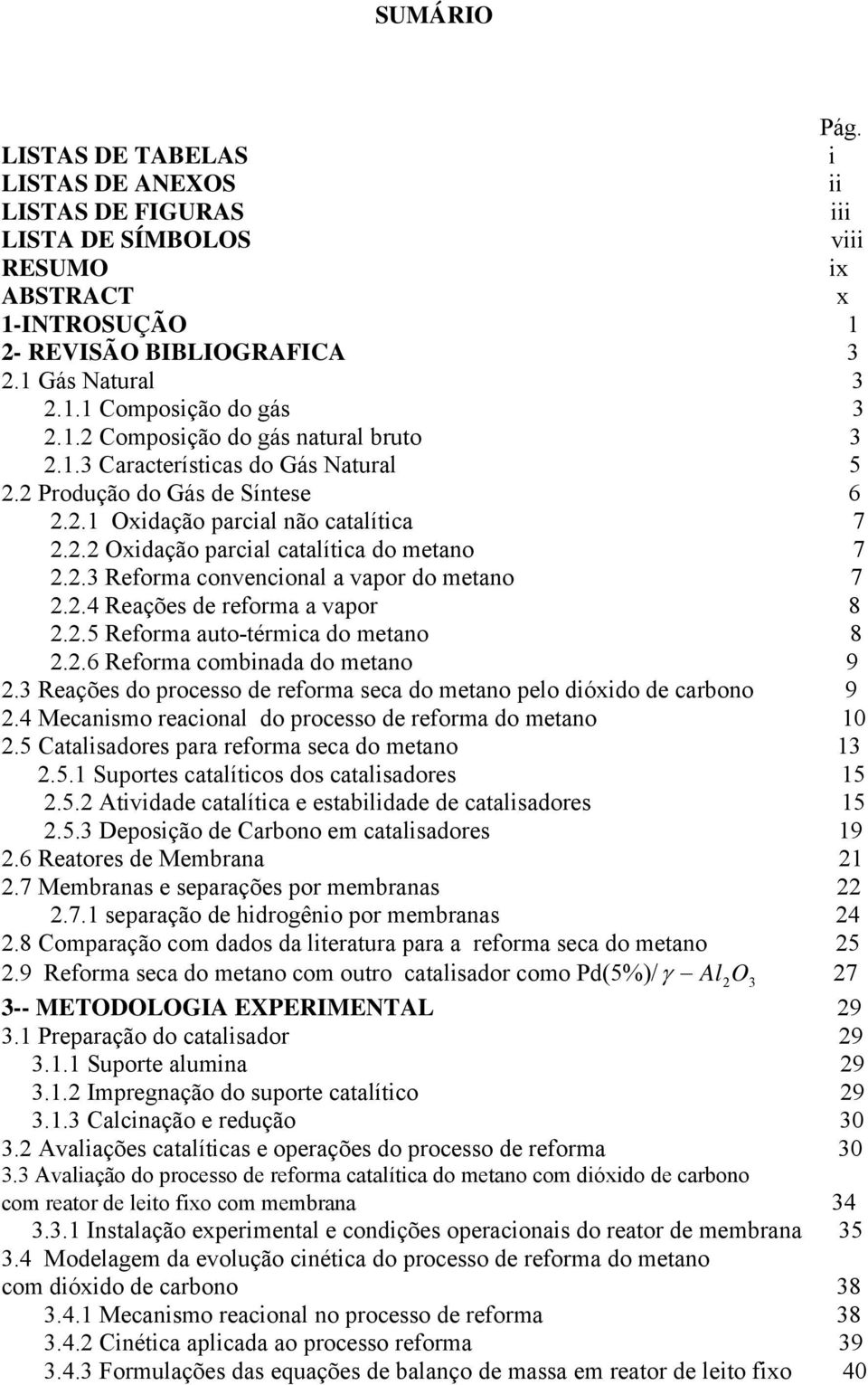 . Reforma convencional a vapor do metano 7.. Reações de reforma a vapor 8.. Reforma auto-térmica do metano 8..6 Reforma combinada do metano.