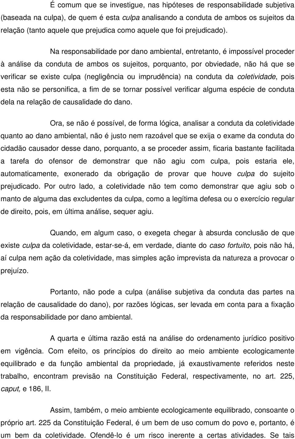 Na responsabilidade por dano ambiental, entretanto, é impossível proceder à análise da conduta de ambos os sujeitos, porquanto, por obviedade, não há que se verificar se existe culpa (negligência ou