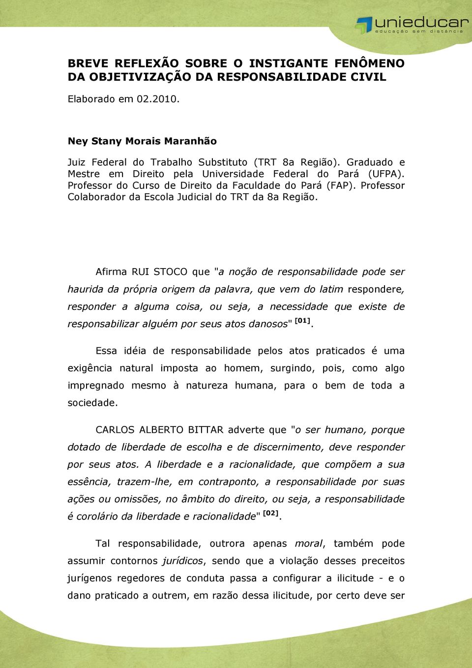 Afirma RUI STOCO que "a noção de responsabilidade pode ser haurida da própria origem da palavra, que vem do latim respondere, responder a alguma coisa, ou seja, a necessidade que existe de