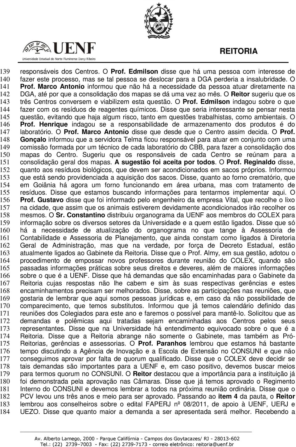 O Reitor sugeriu que os três Centros conversem e viabilizem esta questão. O Prof. Edmilson indagou sobre o que fazer com os resíduos de reagentes químicos.